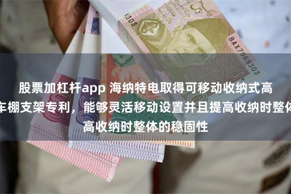 股票加杠杆app 海纳特电取得可移动收纳式高适应光伏车棚支架专利，能够灵活移动设置并且提高收纳时整体