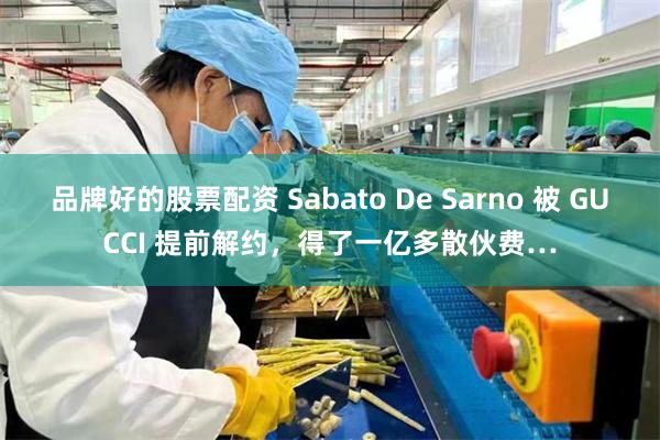 品牌好的股票配资 Sabato De Sarno 被 GUCCI 提前解约，得了一亿多散伙费…