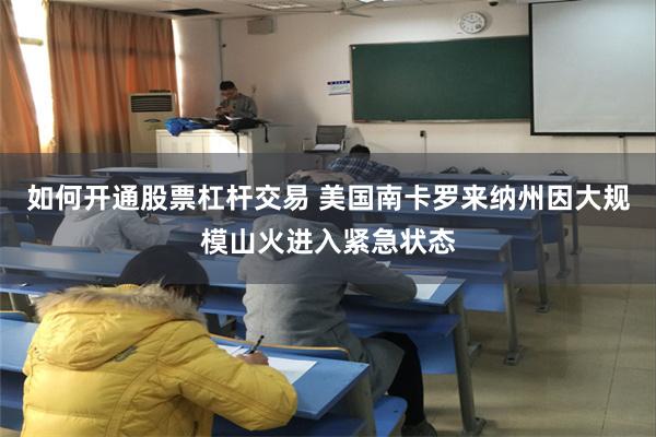 如何开通股票杠杆交易 美国南卡罗来纳州因大规模山火进入紧急状态