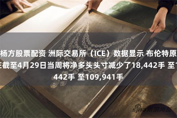 杨方股票配资 洲际交易所（ICE）数据显示 布伦特原油投机者在截至4月29日当周将净多头头寸减少了18,442手 至109,941手