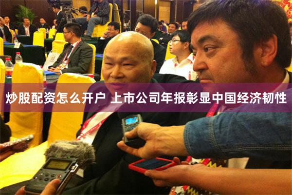炒股配资怎么开户 上市公司年报彰显中国经济韧性