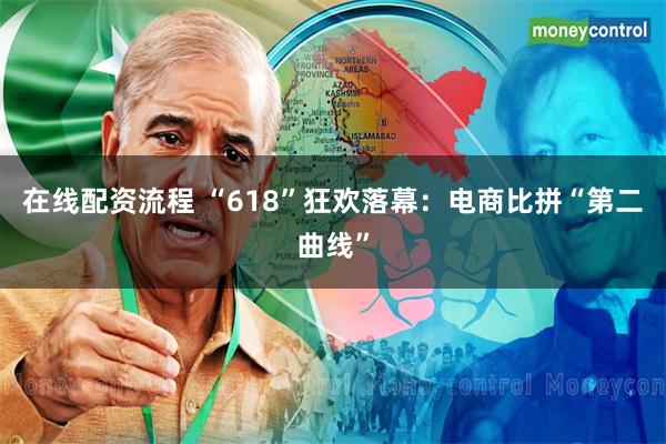 在线配资流程 “618”狂欢落幕：电商比拼“第二曲线”