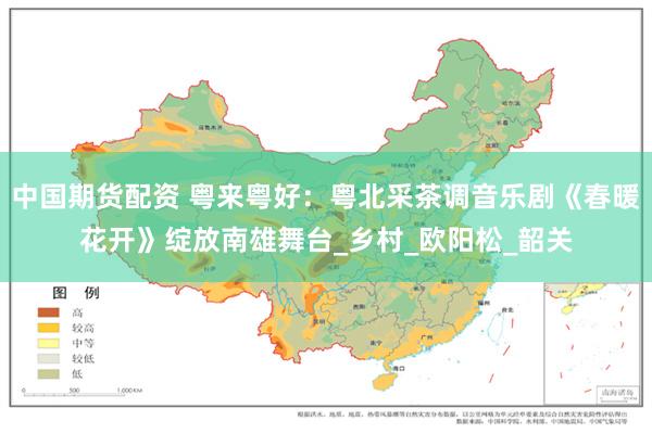 中国期货配资 粤来粤好：粤北采茶调音乐剧《春暖花开》绽放南雄舞台_乡村_欧阳松_韶关