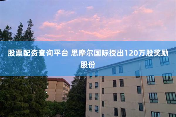股票配资查询平台 思摩尔国际授出120万股奖励股份