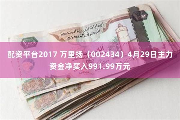 配资平台2017 万里扬（002434）4月29日主力资金净买入991.99万元